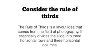 Consider the rule of
thirds
The Rule of Thirds is a layout idea that
comes from the ﬁeld of photography. It
essentially di...