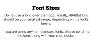 Font Sizes
Do not use a font lower than 36pt. Ideally, 48-60pt font
should be your smallest range, depending on the font's...