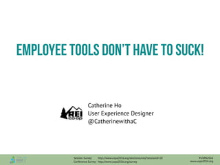 Catherine Ho
User Experience Designer
@CatherinewithaC
Employee tools don’t have to suck!
Session Survey: http://www.uxpa2016.org/sessionsurvey?sessionid=20
Conference Survey: http://www.uxpa2016.org/survey www.uxpa2016.org
#UXPA2016
 