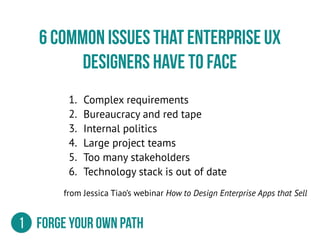 6 Common issues that enterprise UX
Designers have to Face
1. Complex requirements
2. Bureaucracy and red tape
3. Internal ...