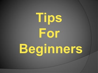 Tips
For
Beginners
 