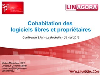 Cohabitation des
        logiciels libres et propriétaires
                    Conférence SPN – La Rochelle – 25 mai 2012




Michel-Marie MAUDET
Directeur Général Adjoint
mmaudet@linagora.com
0660469852                                            WWW.LINAGORA.COM
 