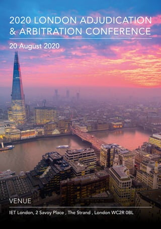 20 AUGUST 2020 - IET LONDON, 2 SAVOY PLACE , THE STRAND , LONDON WC2R 0BL
2020 LONDON ADJUDICATION & ARBITRATION CONFERENCE
HANSCOMB INTERCONTINENTAL, 5 CHANCERY LANE , LONDON
www.hanscombintercontinental.com
VENUE 	
IET London, 2 Savoy Place , The Strand , London WC2R 0BL
2020 LONDON ADJUDICATION
& ARBITRATION CONFERENCE
20 August 2020
 