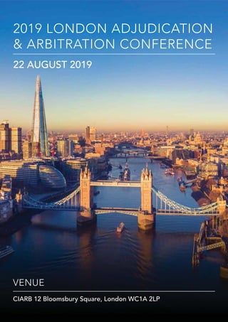 22 AUGUST 2019 - CIARB 12 BLOOMSBURY SQUARE, LONDON WC1A 2LP
2019 LONDON ADJUDICATION & ARBITRATION CONFERENCE
HANSCOMB INTERCONTINENTAL, 5 CHANCERY LANE , LONDON
www.hanscombintercontinental.com
VENUE
CIARB 12 Bloomsbury Square, London WC1A 2LP
2019 LONDON ADJUDICATION
& ARBITRATION CONFERENCE
22 AUGUST 2019
 