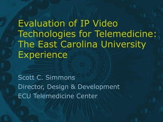 Evaluation of IP Video Technologies for Telemedicine: The East Carolina University Experience Scott C. Simmons Director, Design & Development ECU Telemedicine Center 