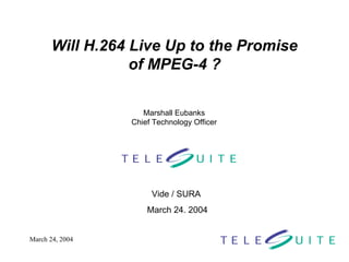 Will H.264 Live Up to the Promise of MPEG-4 ? Vide / SURA  March 24. 2004 Marshall Eubanks Chief Technology Officer 