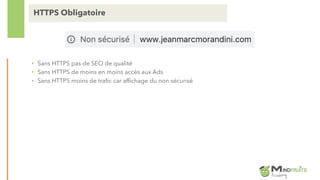 • Sans HTTPS pas de SEO de qualité
• Sans HTTPS de moins en moins accès aux Ads
• Sans HTTPS moins de trafic car affichage du non sécurisé
HTTPS Obligatoire
 