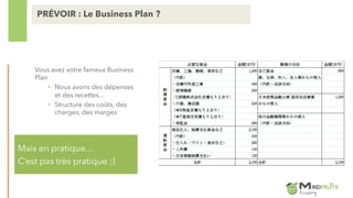 PRÉVOIR : Le Business Plan ?
Mais en pratique…
C’est pas très pratique ;)
Vous avez votre fameux Business
Plan
• Nous avons des dépenses
et des recettes...
• Structure des coûts, des
charges, des marges
 