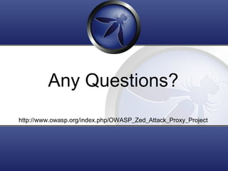 Any Questions?
http://www.owasp.org/index.php/OWASP_Zed_Attack_Proxy_Project
 