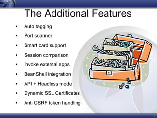 9
The Additional Features
• Auto tagging
• Port scanner
• Smart card support
• Session comparison
• Invoke external apps
• BeanShell integration
• API + Headless mode
• Dynamic SSL Certificates
• Anti CSRF token handling
 