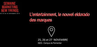 25, 26 et 27 NOVEMBRE
ISEG - Campus de Parmentier
L'entertainment, le nouvel eldorado
des marques
L'entertainment, le nouvel eldorado
des marques
 