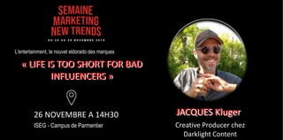 « LIFE IS TOO SHORT FOR BAD
INFLUENCERS »
26 NOVEMBRE A 14H30
ISEG - Campus de Parmentier
« LIFE IS TOO SHORT FOR BAD
INFL...
