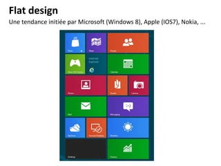 Flat design
Une tendance initiée par Microsoft (Windows 8), Apple (IOS7), Nokia, ...

 