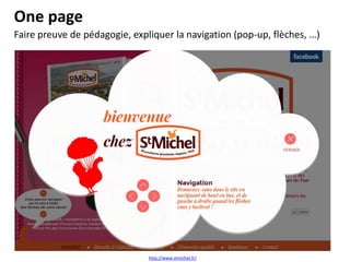One page
Faire preuve de pédagogie, expliquer la navigation (pop-up, flèches, …)

http://www.stmichel.fr/

 