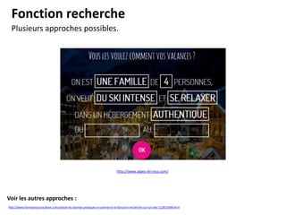 Fonction recherche
Plusieurs approches possibles.

http://www.alpes-ski-resa.com/

Voir les autres approches :
http://www.formateurconsultant.com/article-les-bonnes-pratiques-e-commerce-la-fonction-recherche-sur-un-site-112815048.html

 