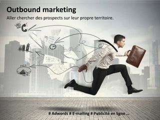 Outbound marketing
Aller chercher des prospects sur leur propre territoire.

# Adwords # E-mailing # Publicité en ligne …

 