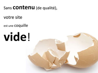 Sans contenu (de qualité),

votre site
est une coquille

vide!

 