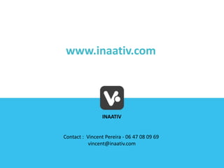 www.inaativ.com

INAATIV

Contact : Vincent Pereira - 06 47 08 09 69
vincent@inaativ.com

 
