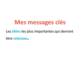 Mes messages clés
Les idées les plus importantes qui devront
être retenues.
 
