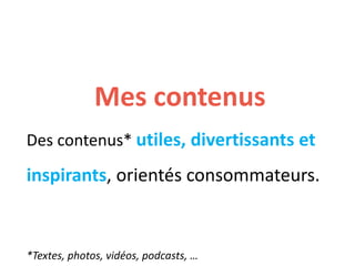 Mes contenus
Des contenus* utiles, divertissants et
inspirants, orientés consommateurs.
*Textes, photos, vidéos, podcasts, …
 