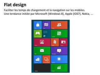 Faciliter les temps de chargement et la navigation sur les mobiles.
Une tendance initiée par Microsoft (Windows 8), Apple (IOS7), Nokia, ...
Flat design
 
