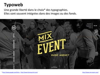 Typoweb
Une grande liberté dans le choix* des typographies.
Elles sont souvent intégrées dans des images ou des fonds.
*http://www.google.com/fonts , http://www.fontsquirrel.com/ http://www.mix-event.com/
 