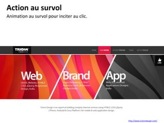 Animation au survol pour inciter au clic.
Action au survol
http://www.trionndesign.com/
 