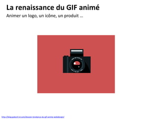 La renaissance du GIF animé
http://blog.gaborit-d.com/dossier-tendance-du-gif-anime-webdesign/
Animer un logo, un icône, un produit …
 