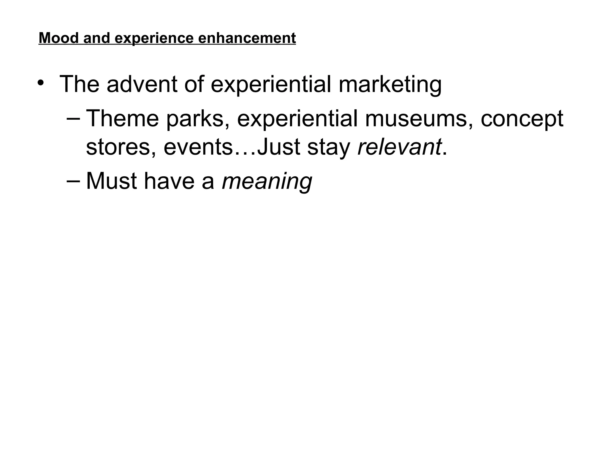 Mood and experience enhancement The advent of experiential marketing Theme parks, experiential museums, concept stores, events…Just stay  relevant . Must have a  meaning 