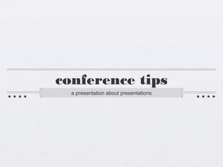 conference tips
a presentation about presentations

 