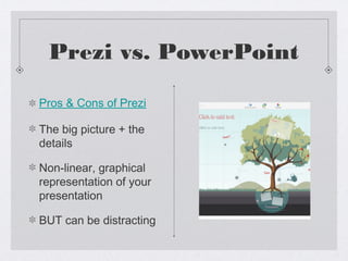 Prezi vs. PowerPoint
Pros & Cons of Prezi
The big picture + the
details
Non-linear, graphical
representation of your
presentation
BUT can be distracting

 