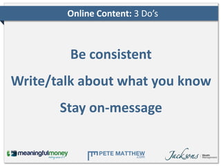 Online Content: 3 Do’s



        Be consistent
Write/talk about what you know
       Stay on-message
 