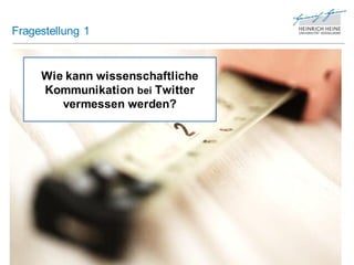 Fragestellung 1


     Wie kann wissenschaftliche
     Kommunikation bei Twitter
        vermessen werden?
 