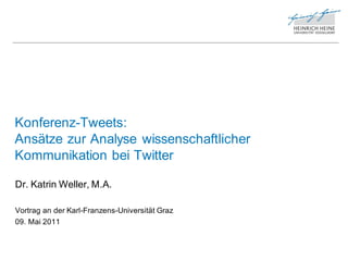 Konferenz-Tweets:
Ansätze zur Analyse wissenschaftlicher
Kommunikation bei Twitter

Dr. Katrin Weller, M.A.

Vortrag an der Karl-Franzens-Universität Graz
09. Mai 2011
 