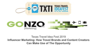 Texas Travel Idea Fest, Oct 18, 2019www.fredericgonzalo.com
Texas Travel Idea Fest 2019
Influencer Marketing: How Travel Brands and Content Creators
Can Make Use of The Opportunity
 