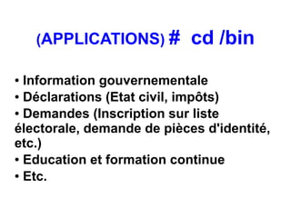 (APPLICATIONS) #        cd /bin
● Information gouvernementale
● Déclarations (Etat civil, impôts)

● Demandes (Inscription sur liste

électorale, demande de pièces d'identité,
etc.)
● Education et formation continue

● Etc.
 