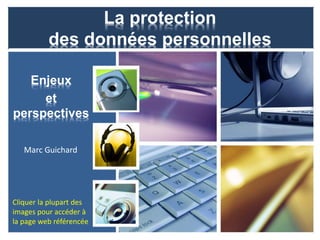 La protection
          des données personnelles

   Enjeux
     et
perspectives

   Marc Guichard




Cliquer la plupart des
images pour accéder à
la page web référencée
 
