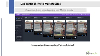 Des portes d’entrée MultiDevices
Responsive design ne veut pas dire User Mobile Friendly
Pensez votre site en mobile... Pu...