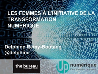 LES FEMMES À L’INITIATIVE DE LA
TRANSFORMATION
NUMÉRIQUE
Delphine Remy-Boutang
@delphine
 