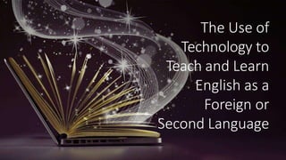 The Use of
Technology to
Teach and Learn
English as a
Foreign or
Second Language
 