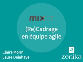 (Re)Cadrage
en équipe agile
Claire Morin
Laure Delahaye
 