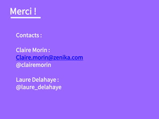 Merci !
Contacts :
Claire Morin :
Claire.morin@zenika.com
@clairemorin
Laure Delahaye :
@laure_delahaye
 