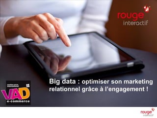 Big data : optimiser son marketing
relationnel grâce à l’engagement !
 