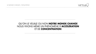 LE MONDE CHANGE / EVOLUTIONS
QU’ON LE VEUILLE OU NON NOTRE MONDE CHANGE 
NOUS VIVONS MÊME UN PHÉNOMÈNE D’ACCÉLÉRATION
ET DE CONCENTRATION
 