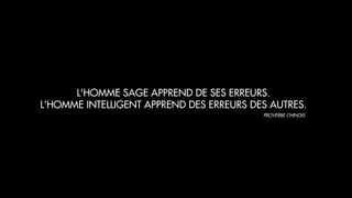 L'HOMME SAGE APPREND DE SES ERREURS.
L'HOMME INTELLIGENT APPREND DES ERREURS DES AUTRES.
PROVERBE CHINOIS
 
