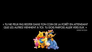 « TU NE PEUX PAS RESTER DANS TON COIN DE LA FORÊT EN ATTENDANT
QUE LES AUTRES VIENNENT À TOI. TU DOIS PARFOIS ALLER VERS EUX. »
WINNIE THE POOH
 