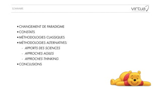 SOMMAIRE
•CHANGEMENT DE PARADIGME
•CONSTATS
•MÉTHODOLOGIES CLASSIQUES
•MÉTHODOLOGIES ALTERNATIVES
- APPORTS DES SCIENCES
- APPROCHES AGILES
- APPROCHES THINKING
•CONCLUSIONS
 