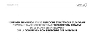 DESIGN THINKING
LE DESIGN THINKING EST UNE APPROCHE STRATÉGIQUE ET GLOBALE
PERMETTANT D’ADRESSER UN DÉFI PAR L’EXPLORATION CRÉATIVE
EN SE BASANT ESSENTIELLEMENT
SUR LA COMPRÉHENSION PROFONDE DES INDIVIDUS
 