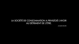 LA SOCIÉTÉ DE CONSOMMATION A PRIVILÉGIÉ L'AVOIR
AU DÉTRIMENT DE L'ÊTRE.
JACQUES DELORS
 