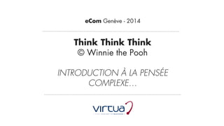 Think Think Think  
© Winnie the Pooh 
 
INTRODUCTION À LA PENSÉE
COMPLEXE…
eCom Genève - 2014
 